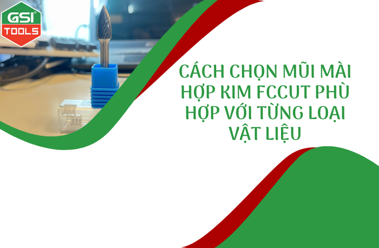 Cách chọn mũi mài hợp kim FCCut phù hợp với từng loại vật liệu