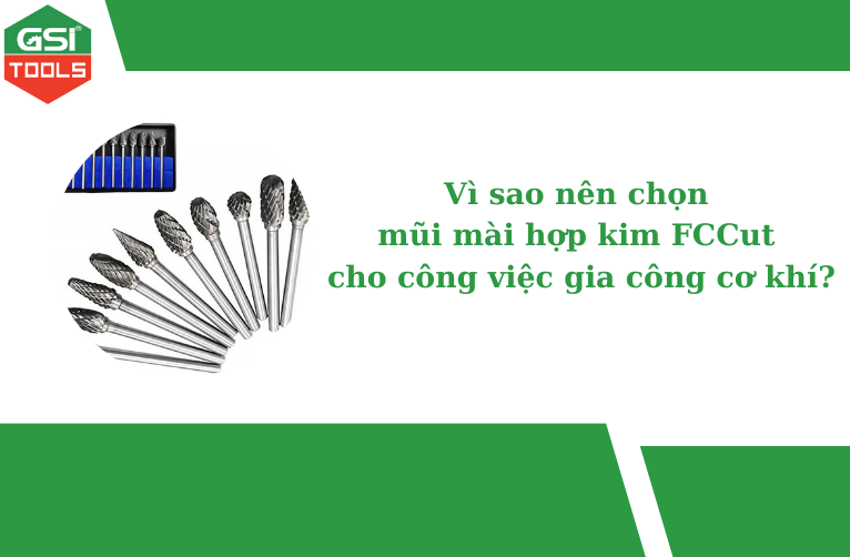 Vì sao nên chọn mũi mài hợp kim FCCut cho công việc gia công cơ khí?