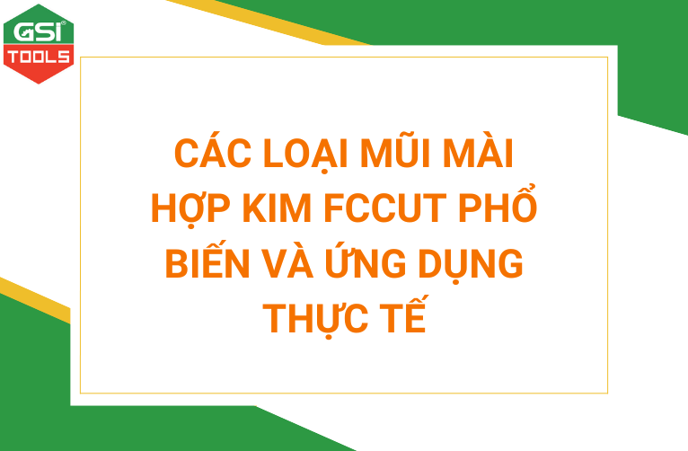 Các loại mũi mài hợp kim FCCut phổ biến và ứng dụng thực tế